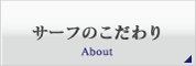 サーフのこだわり | About